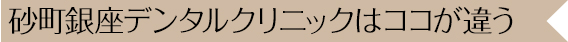 砂町銀座デンタルクリニックはココが違う